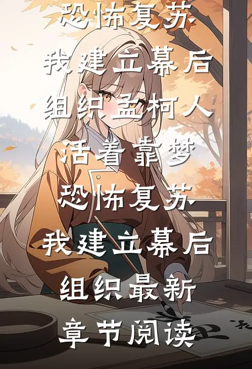 恐怖复苏：我建立幕后组织孟柯人活着靠梦_恐怖复苏：我建立幕后组织最新章节阅读