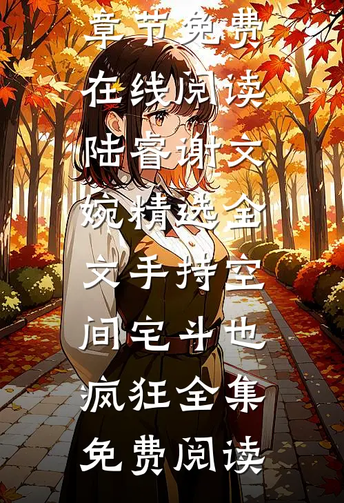 最新小说《精选全文手持空间宅斗也疯狂》谢文婉陆睿最新章节免费在线阅读_(陆睿谢文婉精选全文手持空间宅斗也疯狂)全集免费阅读