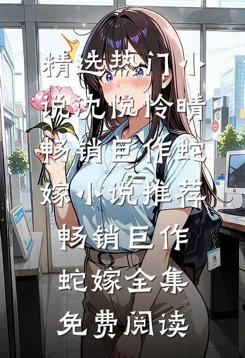 精选热门小说沈悦怜晴《畅销巨作蛇嫁》小说推荐_《畅销巨作蛇嫁》全集免费阅读