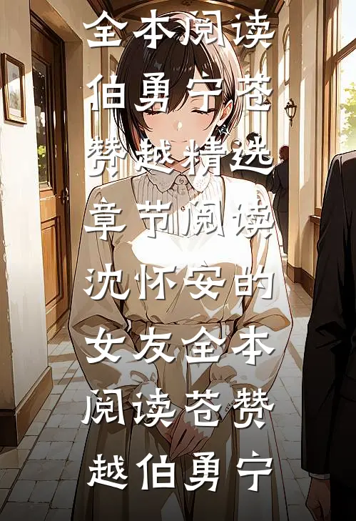 热门小说沈怀安的女友全本阅读（伯勇宁苍赞越）精选章节阅读-沈怀安的女友全本阅读苍赞越伯勇宁