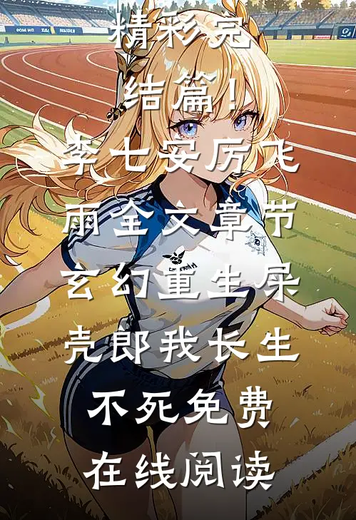 精彩完结篇！(李七安厉飞雨)全文章节玄幻：重生屎壳郎，我长生不死免费在线阅读