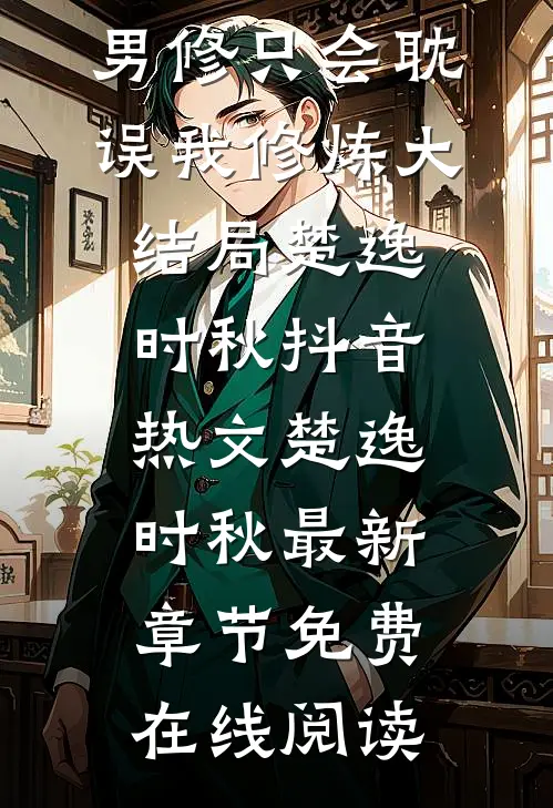 良心推荐《穿越仙妻：男修只会耽误我修炼大结局》楚逸时秋抖音热文_楚逸时秋最新章节免费在线阅读