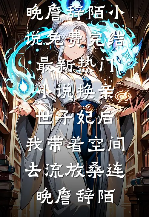 换亲世子妃后，我带着空间去流放(桑连晚詹辞陌)小说免费完结_最新热门小说换亲世子妃后，我带着空间去流放桑连晚詹辞陌