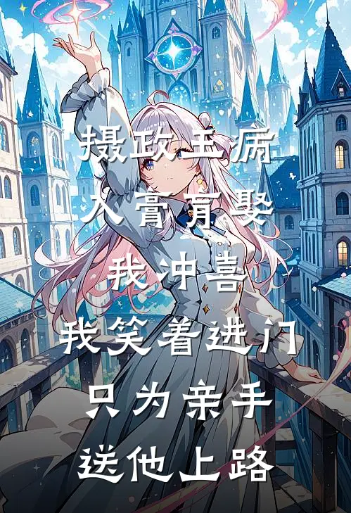 摄政王病入膏肓娶我冲喜，我笑着进门只为亲手送他上路白月光苏念慈完结版免费小说_完本小说大全摄政王病入膏肓娶我冲喜，我笑着进门只为亲手送他上路白月光苏念慈