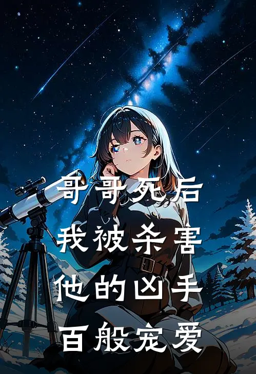 哥哥死后，我被杀害他的凶手百般宠爱微微裴言免费小说大全_小说完结哥哥死后，我被杀害他的凶手百般宠爱(微微裴言)