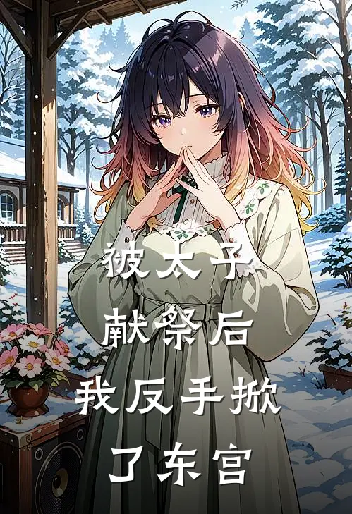 被太子献祭后，我反手掀了东宫(萧彻王良娣)完结版免费小说_热门完结小说被太子献祭后，我反手掀了东宫(萧彻王良娣)