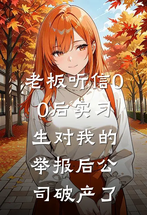 老板听信00后实习生对我的举报后公司破产了(赵杰张强)热门小说大全_推荐完本小说老板听信00后实习生对我的举报后公司破产了赵杰张强