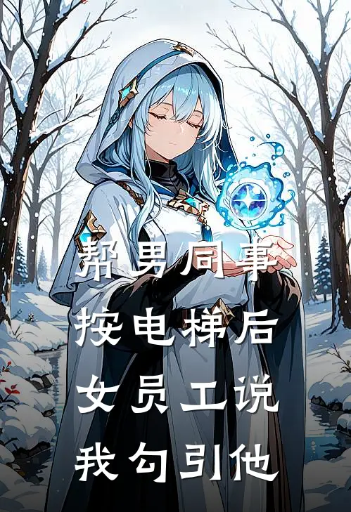 帮男同事按电梯后，女员工说我勾引他陈娇娇林远完结小说大全_免费热门小说帮男同事按电梯后，女员工说我勾引他(陈娇娇林远)