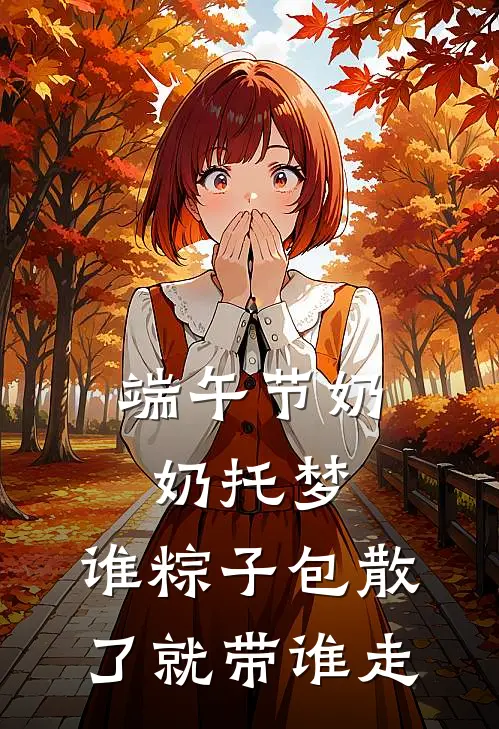 端午节奶奶托梦，谁粽子包散了就带谁走(我堂姐)网络热门小说_最新小说端午节奶奶托梦，谁粽子包散了就带谁走(我堂姐)