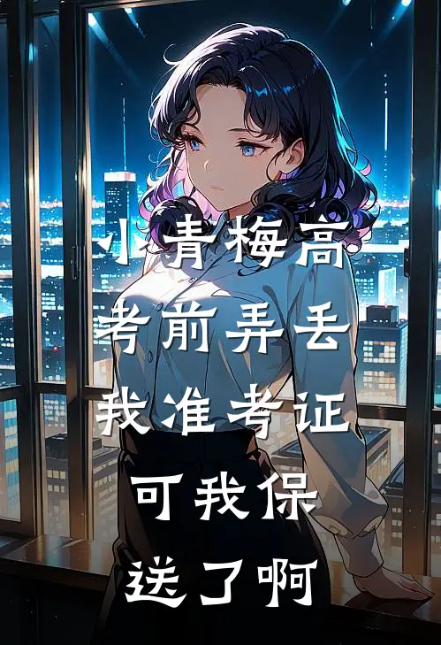 小青梅高考前弄丢我准考证，可我保送了啊(秦望青梅)最新小说推荐_最新热门小说小青梅高考前弄丢我准考证，可我保送了啊秦望青梅