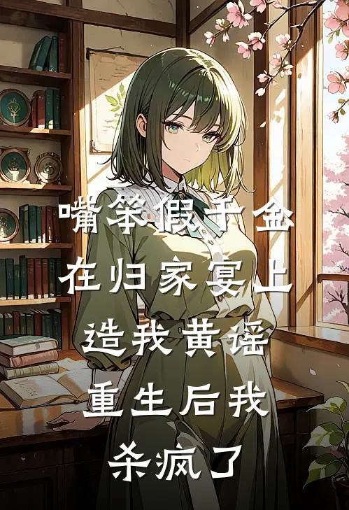 嘴笨假千金在归家宴上造我黄谣，重生后我杀疯了沈听晚沈乔雪全文免费阅读无弹窗大结局_(嘴笨假千金在归家宴上造我黄谣，重生后我杀疯了)沈听晚沈乔雪最新章节列表笔趣阁（嘴笨假千金在归家宴上造我黄谣，重生后我杀疯了）