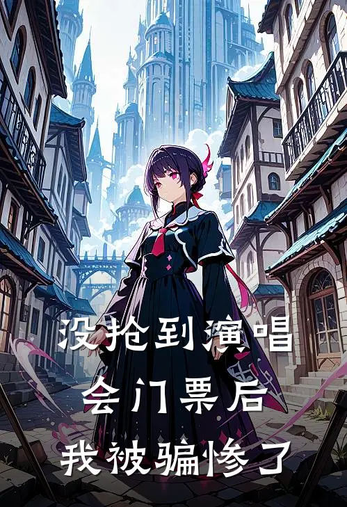 没抢到演唱会门票后，我被骗惨了(乐姿陈某)热门网络小说推荐_最新章节列表没抢到演唱会门票后，我被骗惨了(乐姿陈某)