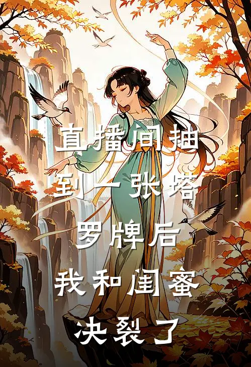 直播间抽到一张塔罗牌后，我和闺蜜决裂了(塔罗师周妍)完结小说_小说完整版免费阅读直播间抽到一张塔罗牌后，我和闺蜜决裂了塔罗师周妍