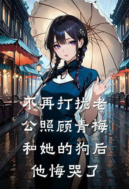 不再打扰老公照顾青梅和她的狗后，他悔哭了初晴青梅最新完结小说推荐_在线免费小说不再打扰老公照顾青梅和她的狗后，他悔哭了(初晴青梅)