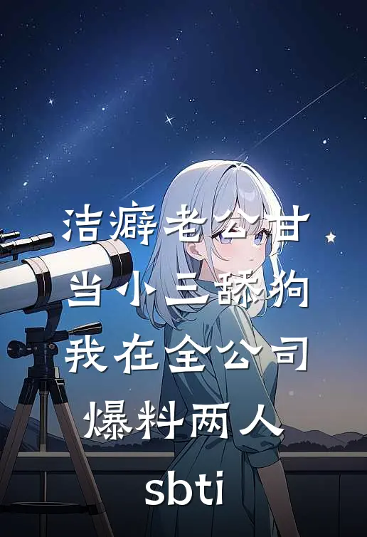 洁癖老公甘当小三舔狗，我在全公司爆料两人sbti(陆廷野sbti)最新热门小说_完结小说洁癖老公甘当小三舔狗，我在全公司爆料两人sbti(陆廷野sbti)