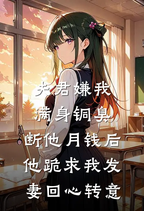 夫君嫌我满身铜臭，断他月钱后他跪求我发妻回心转意(陆府陆砚辞)火爆小说_《夫君嫌我满身铜臭，断他月钱后他跪求我发妻回心转意》陆府陆砚辞小说免费在线阅读