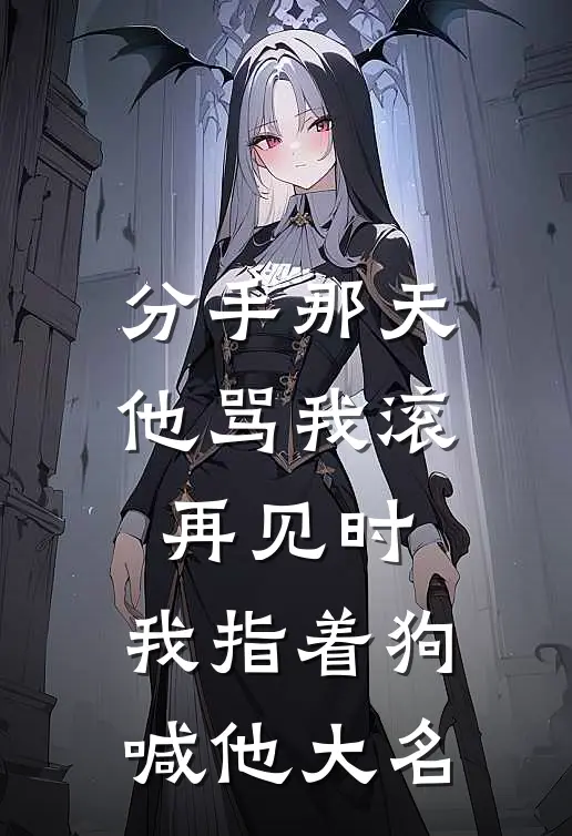 分手那天，他骂我滚。再见时，我指着狗喊他大名(陆宴宴宴)无弹窗小说免费阅读_小说完整版免费阅读分手那天，他骂我滚。再见时，我指着狗喊他大名陆宴宴宴