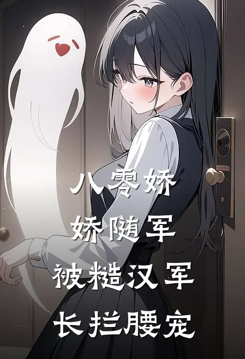 八零娇娇随军：被糙汉军长拦腰宠林菀林向南热门小说大全_免费小说完结八零娇娇随军：被糙汉军长拦腰宠林菀林向南