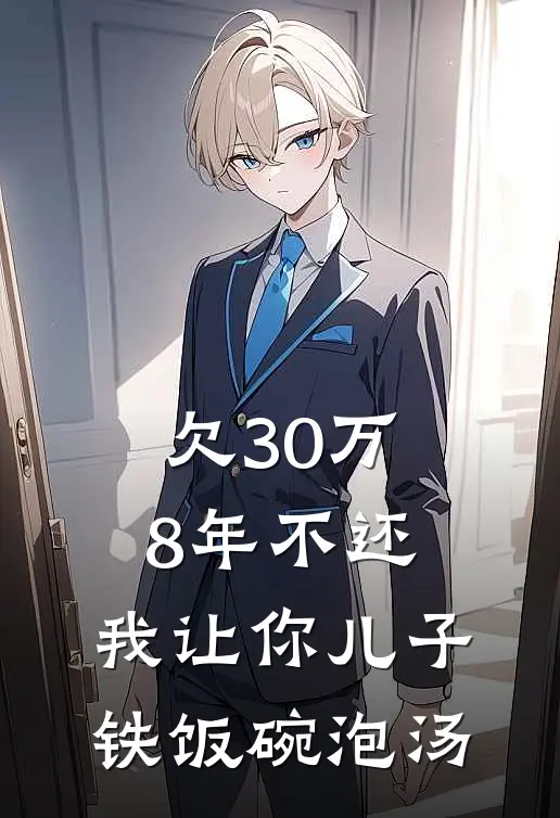 欠30万8年不还，我让你儿子铁饭碗泡汤(我伯母)免费小说笔趣阁_完结版小说推荐欠30万8年不还，我让你儿子铁饭碗泡汤(我伯母)