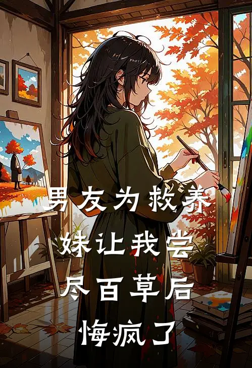 男友为救养妹让我尝尽百草后，悔疯了傅清禾傅时晏完整版免费小说_全本免费完结小说男友为救养妹让我尝尽百草后，悔疯了傅清禾傅时晏