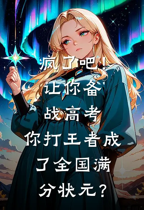 疯了吧！让你备战高考，你打王者成了全国满分状元？雪儿王翠兰免费小说完整版_最新好看小说疯了吧！让你备战高考，你打王者成了全国满分状元？雪儿王翠兰