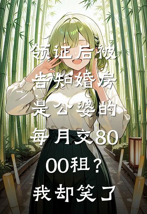 领证后被告知婚房是公婆的，每月交8000租？我却笑了(周明苏沁)免费阅读_热门的小说领证后被告知婚房是公婆的，每月交8000租？我却笑了周明苏沁