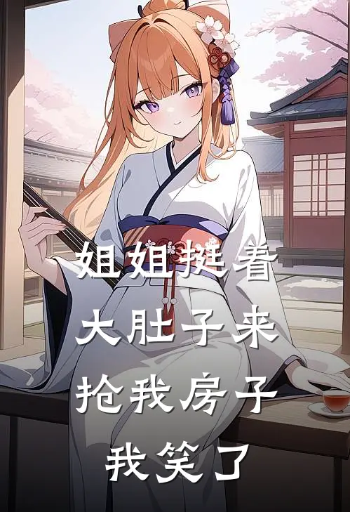 姐姐挺着大肚子来抢我房子，我笑了(赵曦赵兰)热门网络小说推荐_免费完结版小说姐姐挺着大肚子来抢我房子，我笑了(赵曦赵兰)