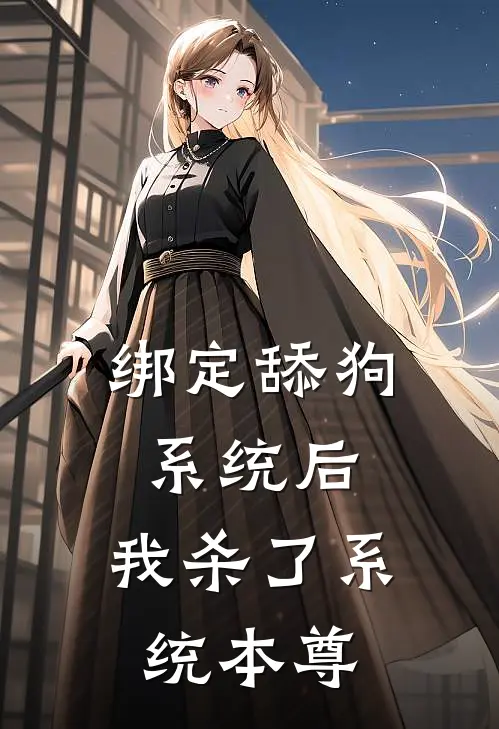 绑定舔狗系统后，我杀了系统本尊苏清颜江屿白全文免费阅读无弹窗大结局_（苏清颜江屿白）绑定舔狗系统后，我杀了系统本尊最新小说