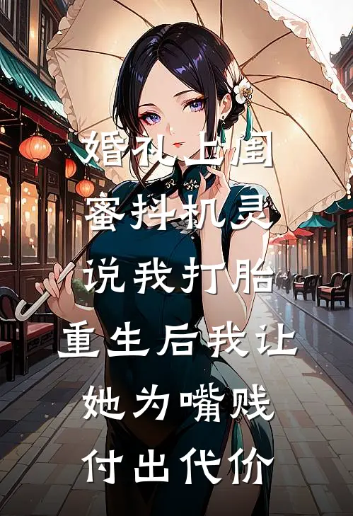 婚礼上闺蜜抖机灵说我打胎，重生后我让她为嘴贱付出代价姜南林夏全文阅读免费全集_免费小说婚礼上闺蜜抖机灵说我打胎，重生后我让她为嘴贱付出代价(姜南林夏)