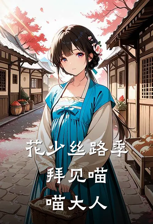 花少丝路季：拜见喵喵大人(王安宇胡先煦)完结版免费小说_热门完结小说花少丝路季：拜见喵喵大人(王安宇胡先煦)