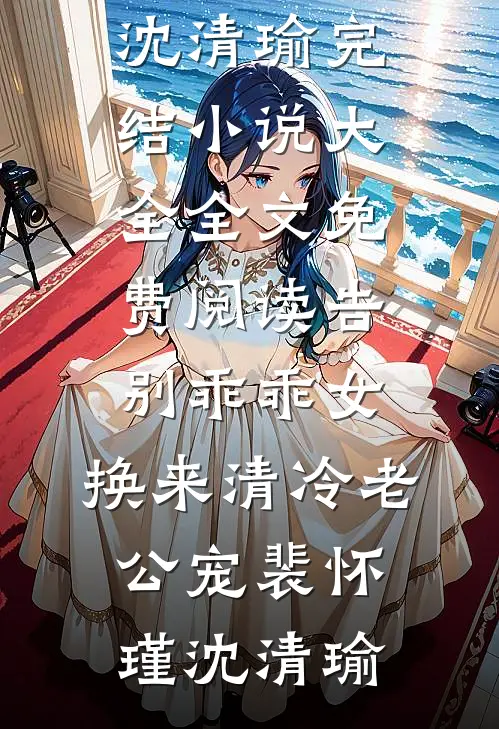 告别乖乖女，换来清冷老公宠(裴怀瑾沈清瑜)完结小说大全_全文免费阅读告别乖乖女，换来清冷老公宠裴怀瑾沈清瑜(裴怀瑾沈清瑜)免费小说阅读_免费小说完整版告别乖乖女，换来清冷老公宠(裴怀瑾沈清瑜)完结小说大全_全文免费阅读告别乖乖女，换来清冷老公宠裴怀瑾沈清瑜(裴怀瑾沈清瑜)