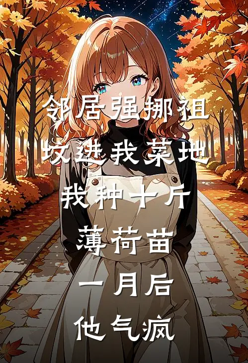 邻居强挪祖坟进我菜地，我种十斤薄荷苗，一月后他气疯(王大奎王小军)无弹窗小说免费阅读_小说完整版免费阅读邻居强挪祖坟进我菜地，我种十斤薄荷苗，一月后他气疯王大奎王小军