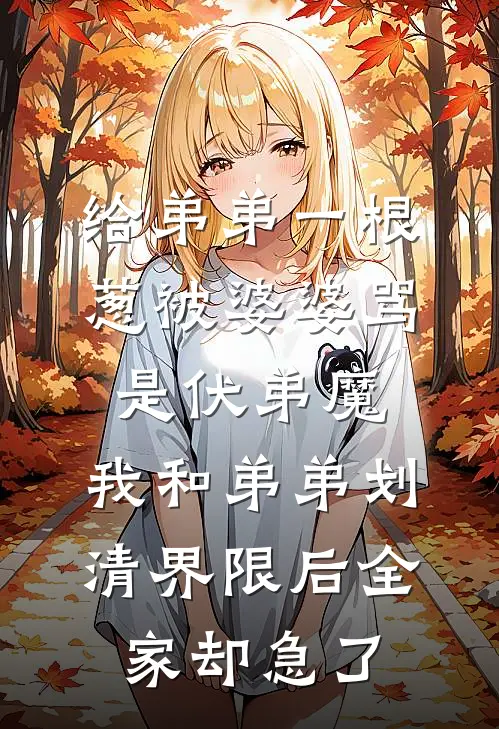 给弟弟一根葱被婆婆骂是伏弟魔，我和弟弟划清界限后全家却急了(姜玉琴宋俊烨)小说免费阅读_热门小说阅读给弟弟一根葱被婆婆骂是伏弟魔，我和弟弟划清界限后全家却急了姜玉琴宋俊烨