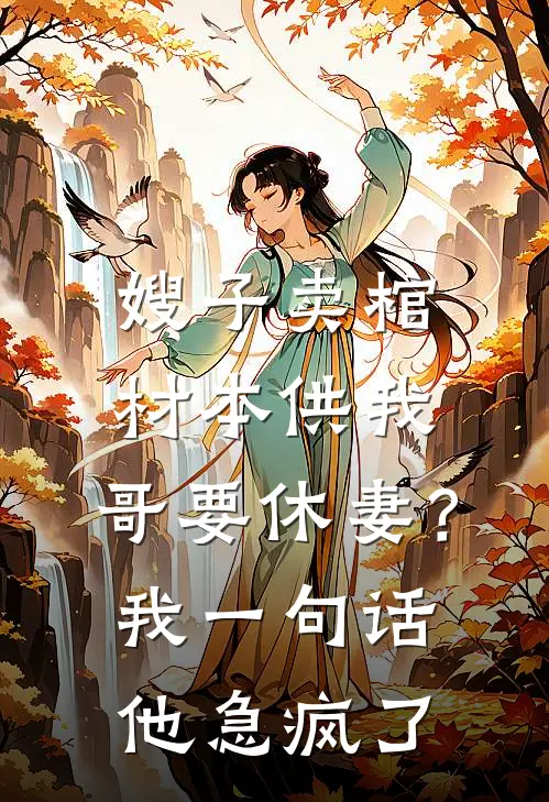 嫂子卖棺材本供我，哥要休妻？我一句话他急疯了(我嫂子)小说全文免费阅读_无弹窗全文免费阅读嫂子卖棺材本供我，哥要休妻？我一句话他急疯了(我嫂子)