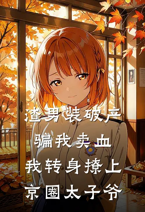 渣男装破产骗我卖血，我转身撩上京圈太子爷林夏顾泽完结版小说阅读_完整版小说免费阅读渣男装破产骗我卖血，我转身撩上京圈太子爷(林夏顾泽)