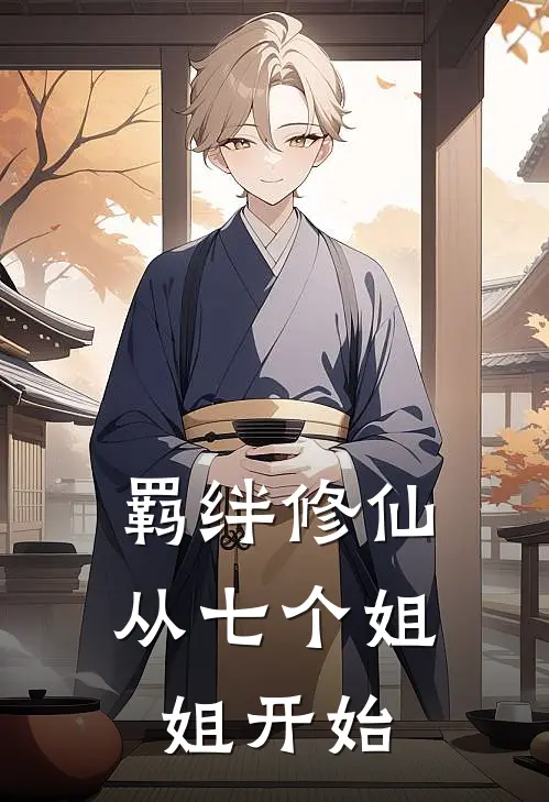 羁绊修仙：从七个姐姐开始(苏辰沈清鸢)好看的完结小说_热门小说推荐羁绊修仙：从七个姐姐开始苏辰沈清鸢