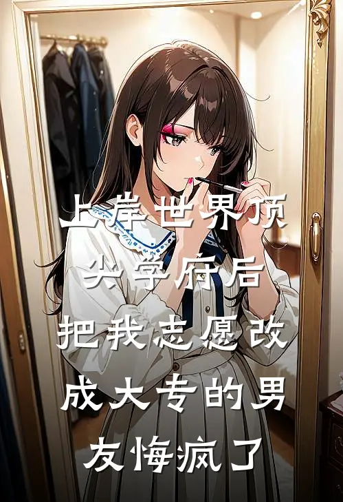 《上岸世界顶尖学府后，把我志愿改成大专的男友悔疯了》许程彦悠悠完本小说_许程彦悠悠(上岸世界顶尖学府后，把我志愿改成大专的男友悔疯了)全文免费阅读无弹窗大结局