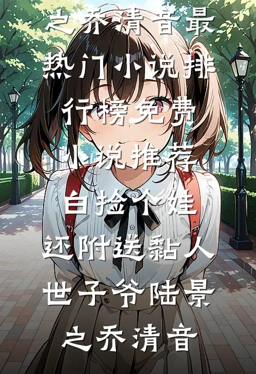 白捡个娃，还附送黏人世子爷(陆景之乔清音)最热门小说排行榜_免费小说推荐白捡个娃，还附送黏人世子爷陆景之乔清音(陆景之乔清音)最新小说_免费阅读完整版小说白捡个娃，还附送黏人世子爷(陆景之乔清音)最热门小说排行榜_免费小说推荐白捡个娃，还附送黏人世子爷陆景之乔清音(陆景之乔清音)