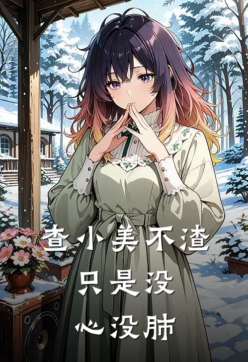 查小美不渣，只是没心没肺(查小美周池)完结版小说_最新全本小说查小美不渣，只是没心没肺查小美周池