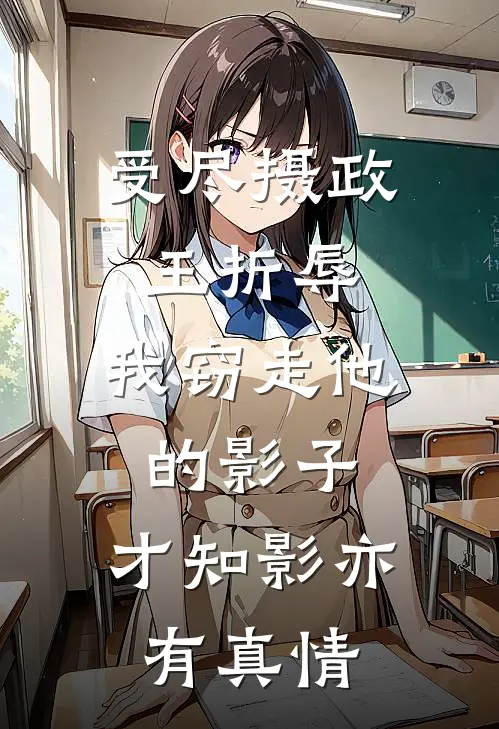 谢弛谢淮《受尽摄政王折辱，我窃走他的影子，才知影亦有真情》完结版免费阅读_受尽摄政王折辱，我窃走他的影子，才知影亦有真情全文免费阅读