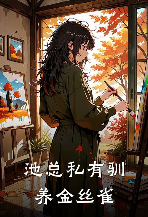 《池总私有驯养金丝雀》池知叶溪全本阅读_(池知叶溪)全集阅读