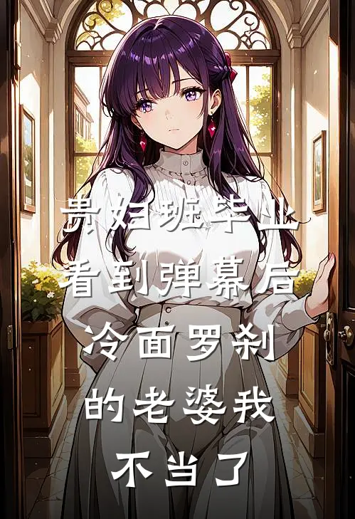 贵妇班毕业看到弹幕后，冷面罗刹的老婆我不当了(傅延深林菲菲)最新小说_免费阅读完整版小说贵妇班毕业看到弹幕后，冷面罗刹的老婆我不当了(傅延深林菲菲)