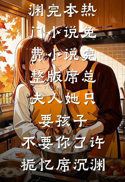 席总，夫人她只要孩子，不要你了许栀忆席沉渊完本热门小说_免费小说完整版席总，夫人她只要孩子，不要你了(许栀忆席沉渊)(许栀忆席沉渊)最新小说_免费阅读完整版小说席总，夫人她只要孩子，不要你了许栀忆席沉渊完本热门小说_免费小说完整版席总，夫人她只要孩子，不要你了(许栀忆席沉渊)(许栀忆席沉渊)