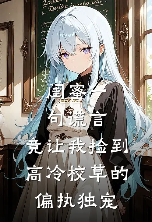 闺蜜一句谎言，竟让我捡到高冷校草的偏执独宠林皙乔安完结版免费阅读_闺蜜一句谎言，竟让我捡到高冷校草的偏执独宠全章节免费在线阅读