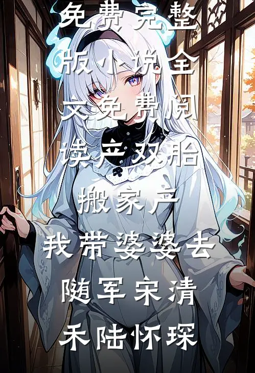 产双胎，搬家产，我带婆婆去随军宋清禾陆怀琛完本小说免费_完整版小说全文免费阅读产双胎，搬家产，我带婆婆去随军宋清禾陆怀琛(宋清禾陆怀琛)最新小说_免费阅读完整版小说产双胎，搬家产，我带婆婆去随军宋清禾陆怀琛完本小说免费_完整版小说全文免费阅读产双胎，搬家产，我带婆婆去随军宋清禾陆怀琛(宋清禾陆怀琛)