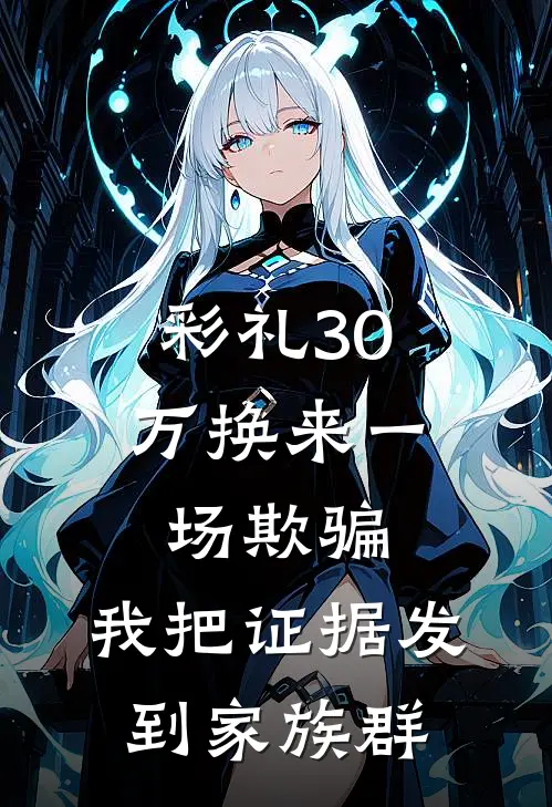 《彩礼30万换来一场欺骗，我把证据发到家族群》周明彻许清禾全本阅读_(周明彻许清禾)全集阅读