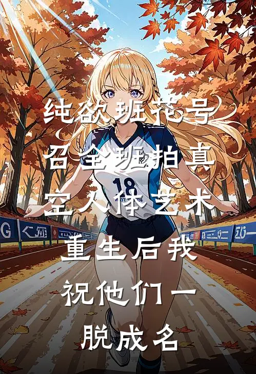 纯欲班花号召全班拍真空人体艺术，重生后我祝他们一脱成名沈水淼陈靳最新小说全文阅读_最新章节列表纯欲班花号召全班拍真空人体艺术，重生后我祝他们一脱成名(沈水淼陈靳)