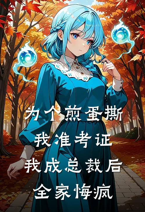 为个煎蛋撕我准考证，我成总裁后全家悔疯(抖音热门)最新完本小说推荐_免费小说推荐为个煎蛋撕我准考证，我成总裁后全家悔疯抖音热门