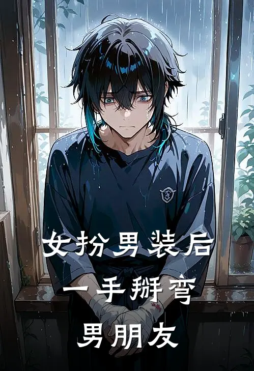 《女扮男装后，一手掰弯男朋友》景月林慧文已完结小说_女扮男装后，一手掰弯男朋友(景月林慧文)全文免费阅读无弹窗大结局