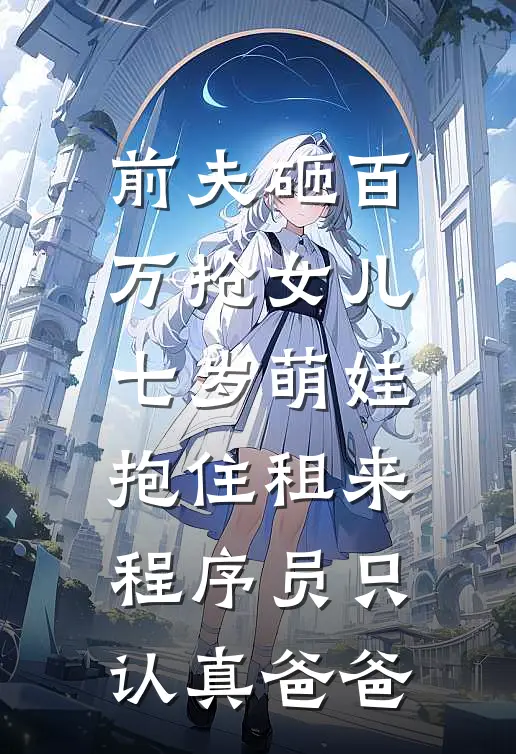 前夫砸百万抢女儿，七岁萌娃抱住租来程序员只认真爸爸(苏晚陈默)完整版小说全文免费阅读_免费阅读无弹窗前夫砸百万抢女儿，七岁萌娃抱住租来程序员只认真爸爸苏晚陈默